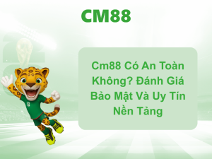 Cm88 Có An Toàn Không? Đánh Giá Bảo Mật Và Uy Tín Nền Tảng